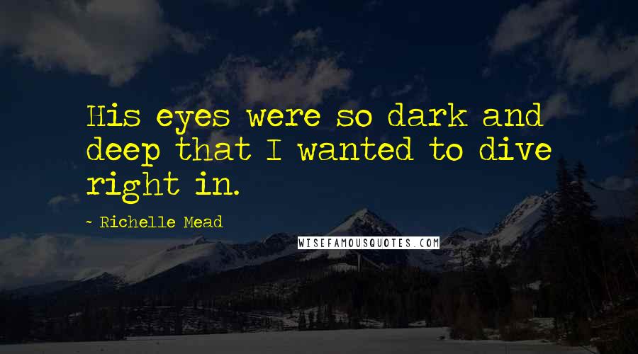 Richelle Mead Quotes: His eyes were so dark and deep that I wanted to dive right in.