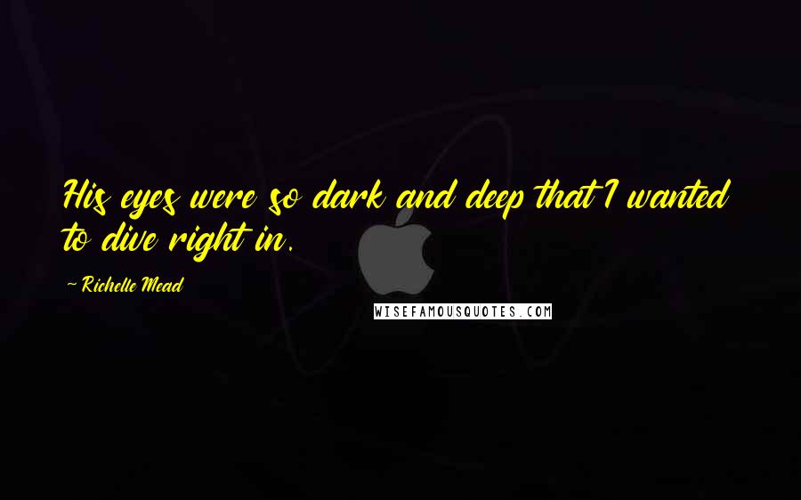 Richelle Mead Quotes: His eyes were so dark and deep that I wanted to dive right in.