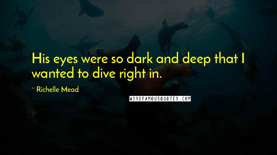 Richelle Mead Quotes: His eyes were so dark and deep that I wanted to dive right in.