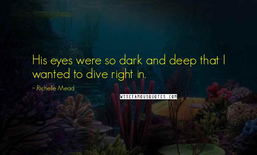 Richelle Mead Quotes: His eyes were so dark and deep that I wanted to dive right in.