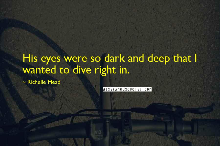 Richelle Mead Quotes: His eyes were so dark and deep that I wanted to dive right in.