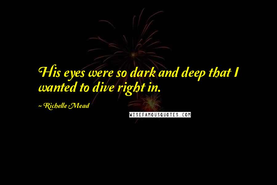 Richelle Mead Quotes: His eyes were so dark and deep that I wanted to dive right in.