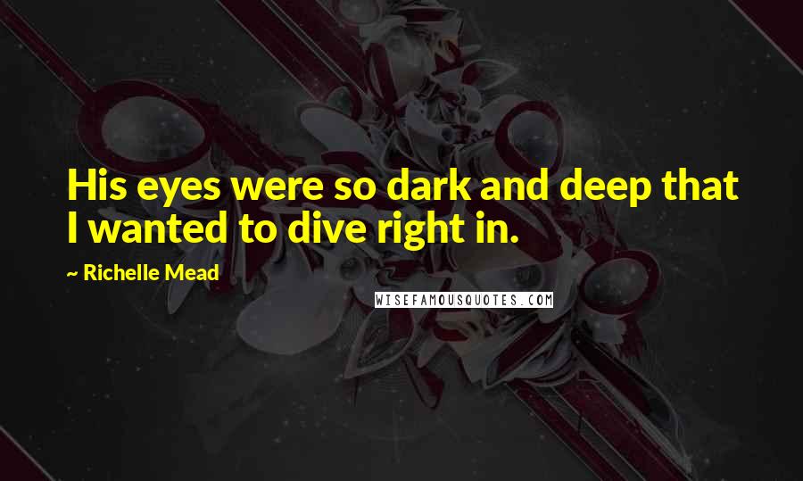 Richelle Mead Quotes: His eyes were so dark and deep that I wanted to dive right in.