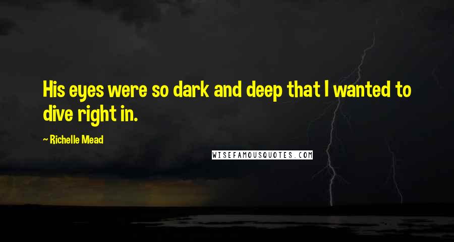 Richelle Mead Quotes: His eyes were so dark and deep that I wanted to dive right in.