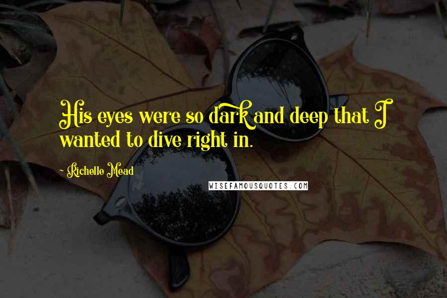 Richelle Mead Quotes: His eyes were so dark and deep that I wanted to dive right in.