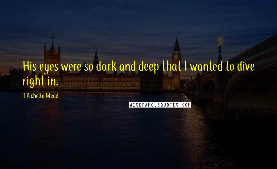 Richelle Mead Quotes: His eyes were so dark and deep that I wanted to dive right in.