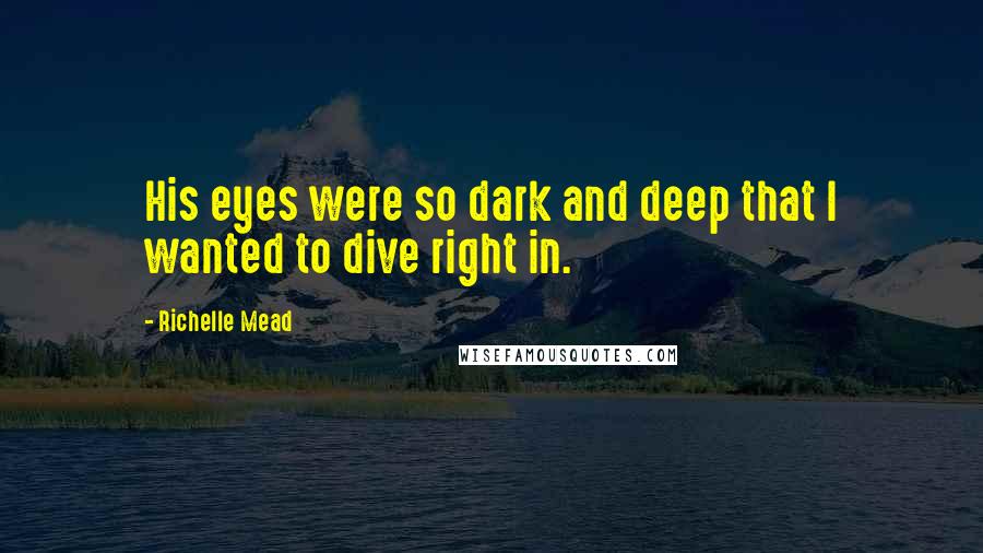 Richelle Mead Quotes: His eyes were so dark and deep that I wanted to dive right in.