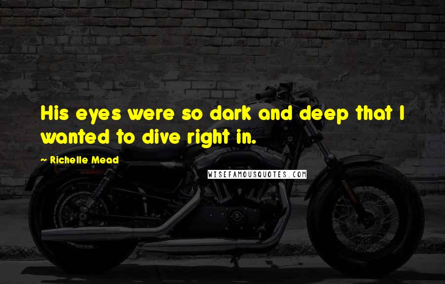 Richelle Mead Quotes: His eyes were so dark and deep that I wanted to dive right in.