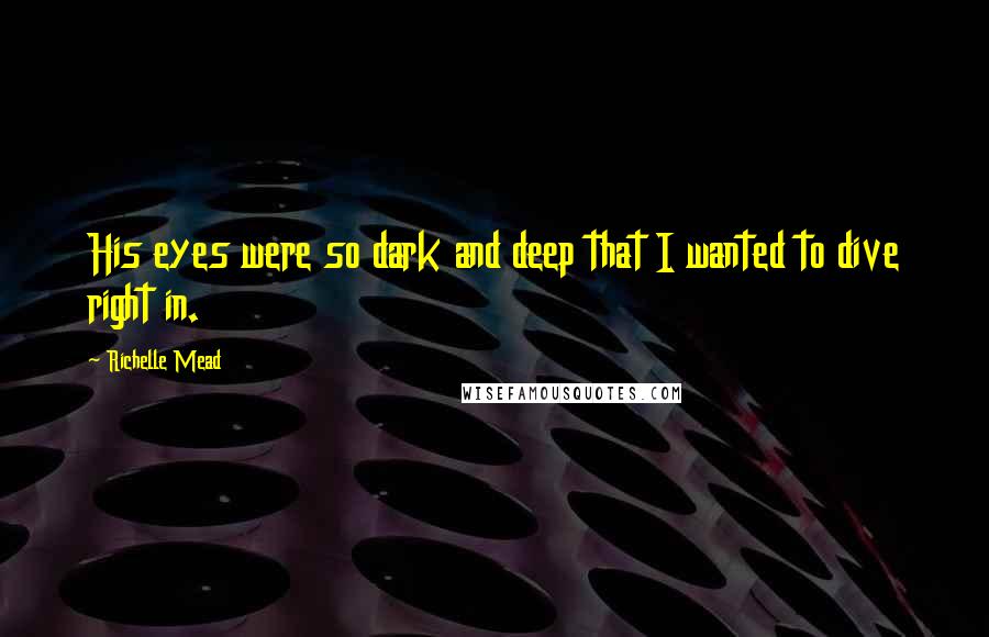 Richelle Mead Quotes: His eyes were so dark and deep that I wanted to dive right in.