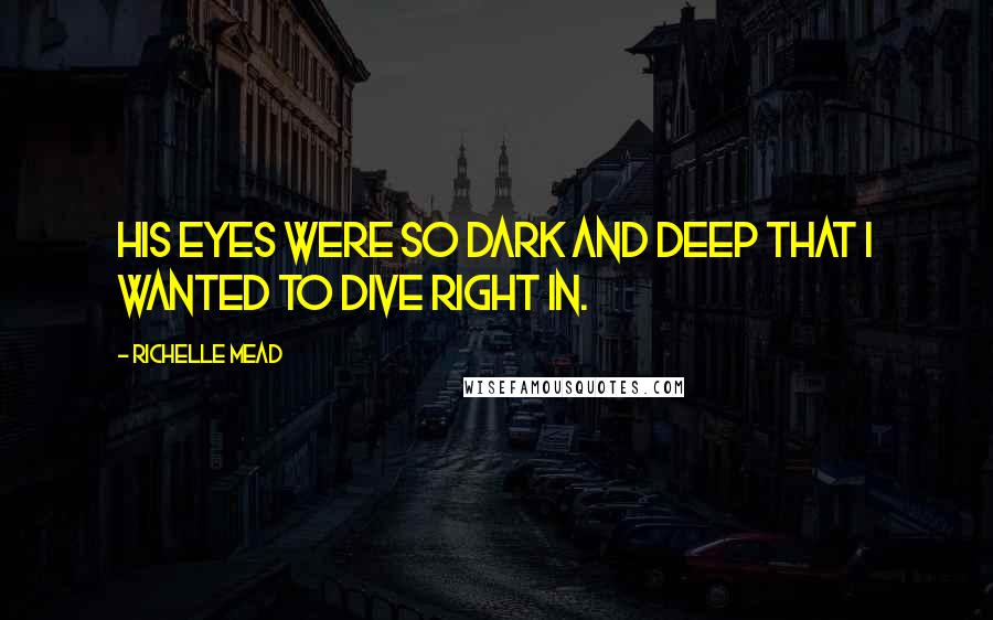 Richelle Mead Quotes: His eyes were so dark and deep that I wanted to dive right in.