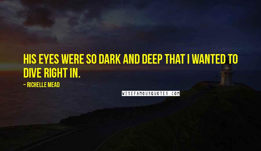 Richelle Mead Quotes: His eyes were so dark and deep that I wanted to dive right in.