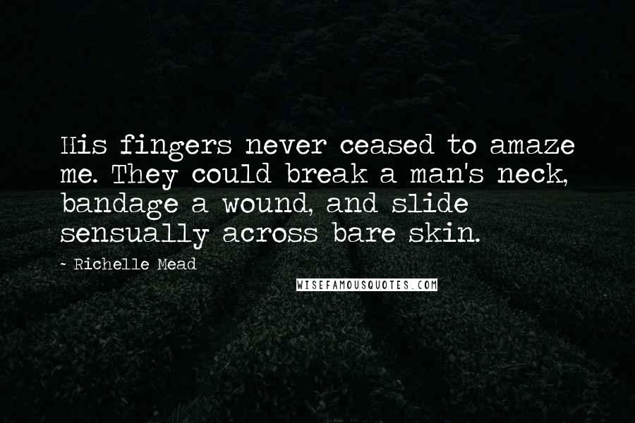 Richelle Mead Quotes: His fingers never ceased to amaze me. They could break a man's neck, bandage a wound, and slide sensually across bare skin.