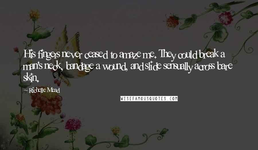 Richelle Mead Quotes: His fingers never ceased to amaze me. They could break a man's neck, bandage a wound, and slide sensually across bare skin.