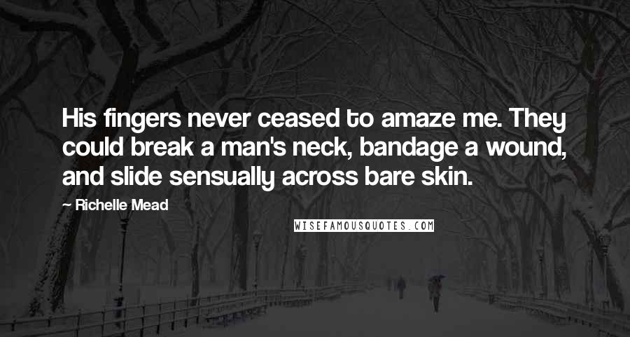 Richelle Mead Quotes: His fingers never ceased to amaze me. They could break a man's neck, bandage a wound, and slide sensually across bare skin.