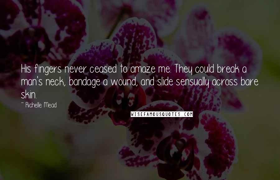 Richelle Mead Quotes: His fingers never ceased to amaze me. They could break a man's neck, bandage a wound, and slide sensually across bare skin.