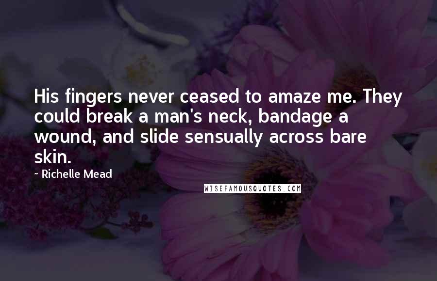 Richelle Mead Quotes: His fingers never ceased to amaze me. They could break a man's neck, bandage a wound, and slide sensually across bare skin.