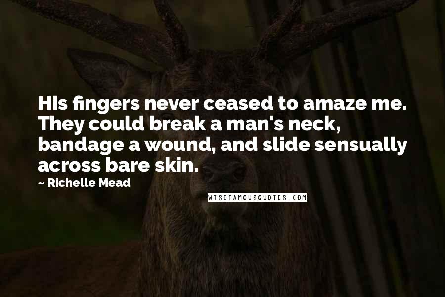 Richelle Mead Quotes: His fingers never ceased to amaze me. They could break a man's neck, bandage a wound, and slide sensually across bare skin.