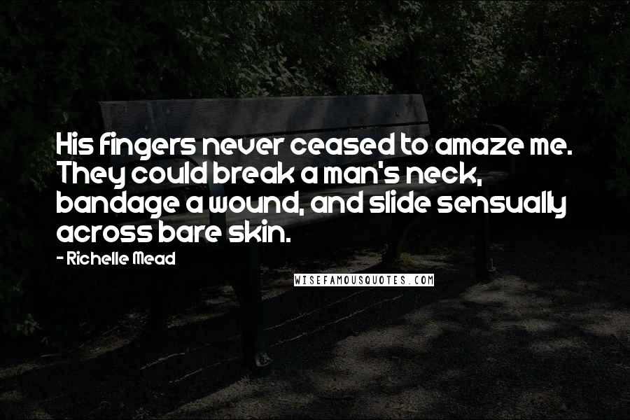 Richelle Mead Quotes: His fingers never ceased to amaze me. They could break a man's neck, bandage a wound, and slide sensually across bare skin.