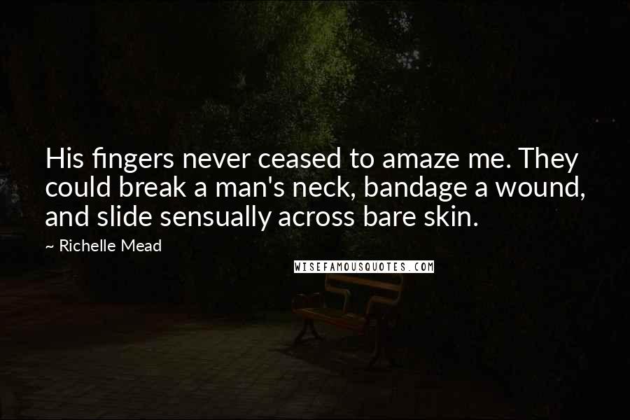 Richelle Mead Quotes: His fingers never ceased to amaze me. They could break a man's neck, bandage a wound, and slide sensually across bare skin.