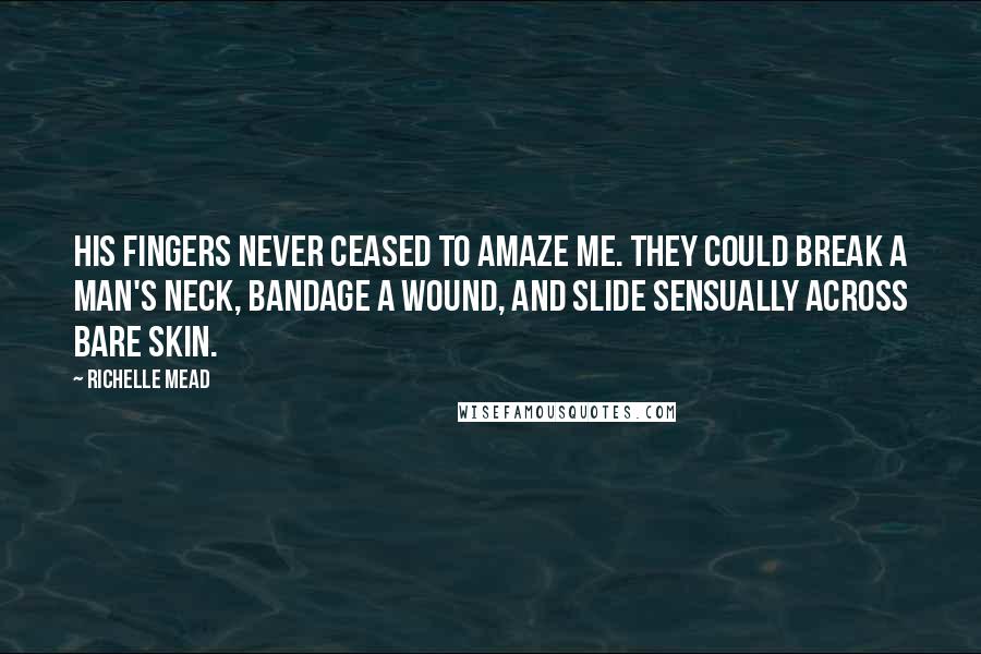 Richelle Mead Quotes: His fingers never ceased to amaze me. They could break a man's neck, bandage a wound, and slide sensually across bare skin.