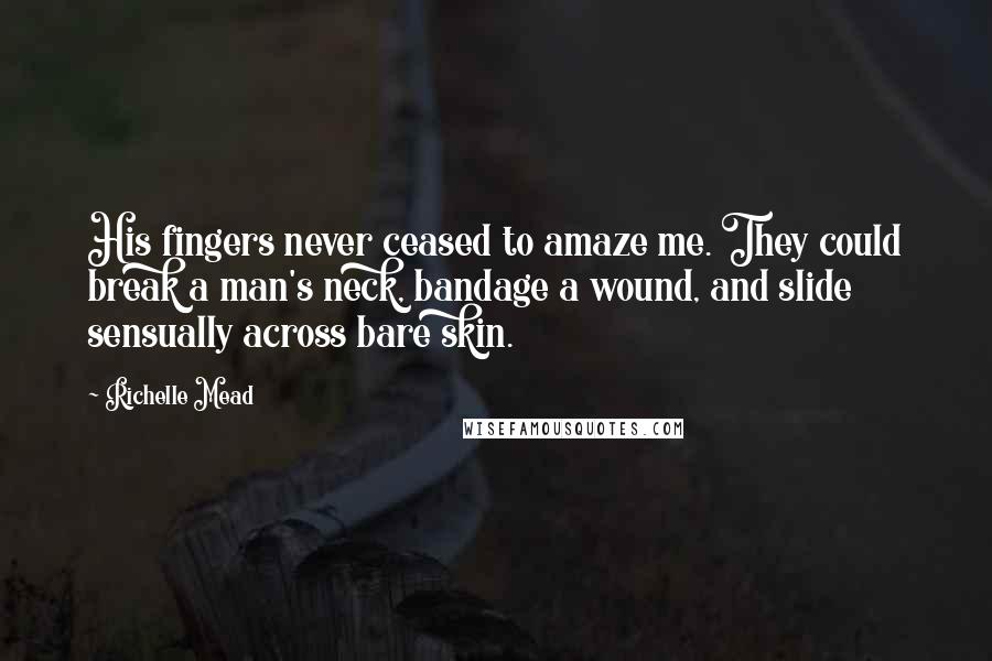 Richelle Mead Quotes: His fingers never ceased to amaze me. They could break a man's neck, bandage a wound, and slide sensually across bare skin.