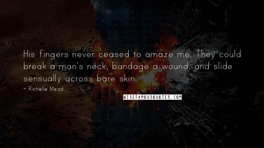 Richelle Mead Quotes: His fingers never ceased to amaze me. They could break a man's neck, bandage a wound, and slide sensually across bare skin.