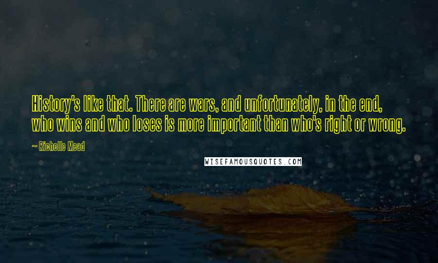 Richelle Mead Quotes: History's like that. There are wars, and unfortunately, in the end, who wins and who loses is more important than who's right or wrong.