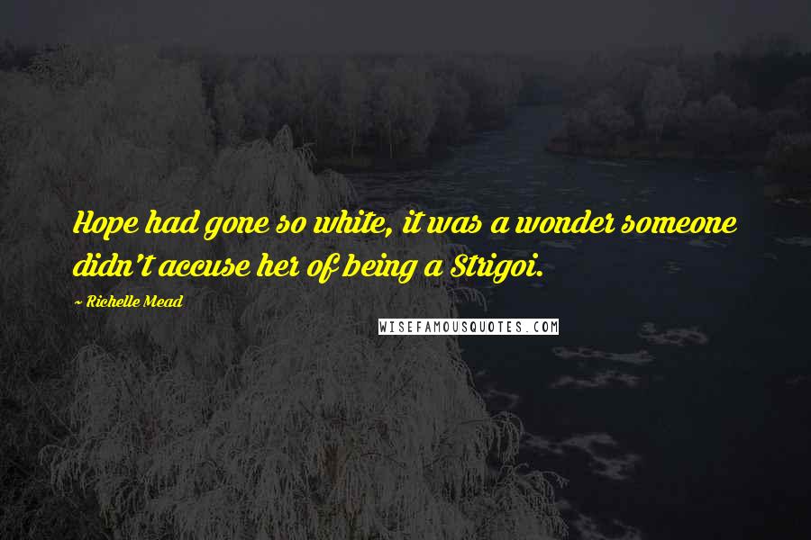 Richelle Mead Quotes: Hope had gone so white, it was a wonder someone didn't accuse her of being a Strigoi.