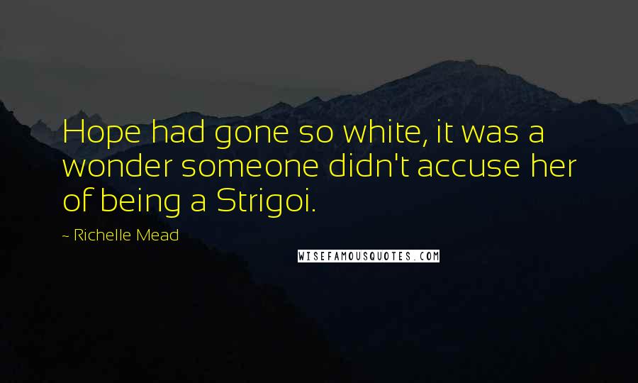 Richelle Mead Quotes: Hope had gone so white, it was a wonder someone didn't accuse her of being a Strigoi.