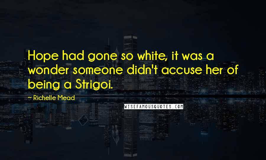 Richelle Mead Quotes: Hope had gone so white, it was a wonder someone didn't accuse her of being a Strigoi.