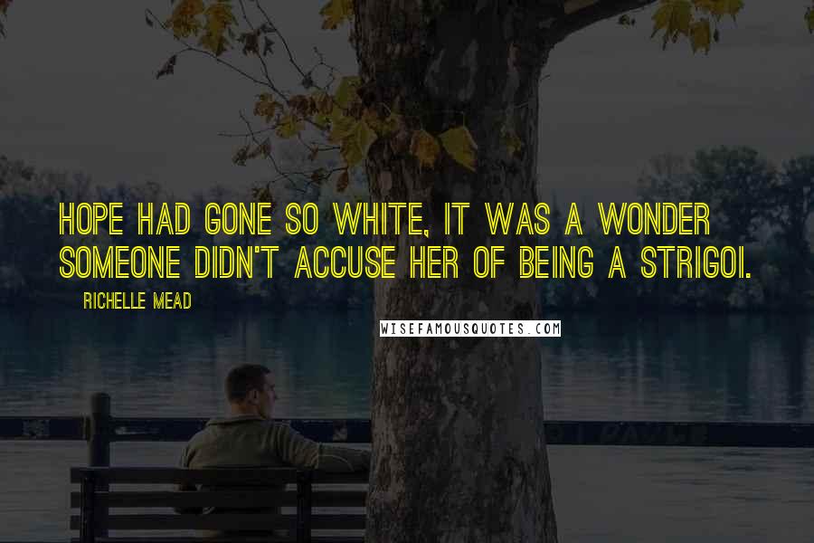 Richelle Mead Quotes: Hope had gone so white, it was a wonder someone didn't accuse her of being a Strigoi.