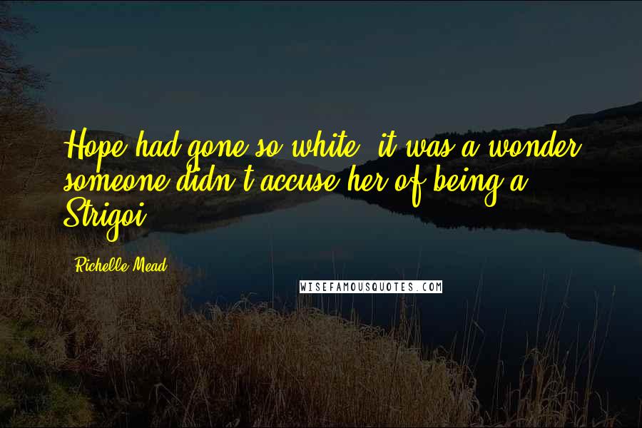 Richelle Mead Quotes: Hope had gone so white, it was a wonder someone didn't accuse her of being a Strigoi.