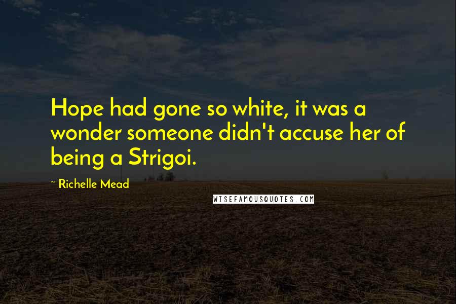 Richelle Mead Quotes: Hope had gone so white, it was a wonder someone didn't accuse her of being a Strigoi.