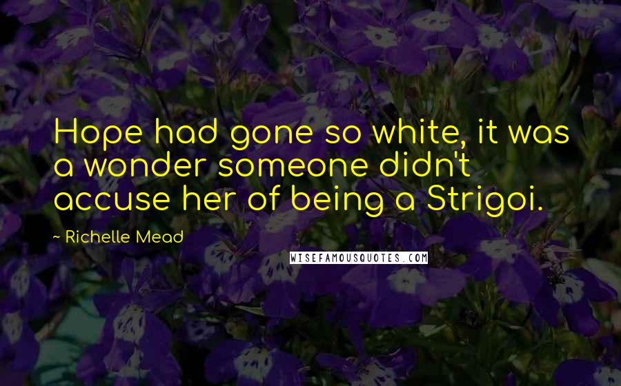 Richelle Mead Quotes: Hope had gone so white, it was a wonder someone didn't accuse her of being a Strigoi.