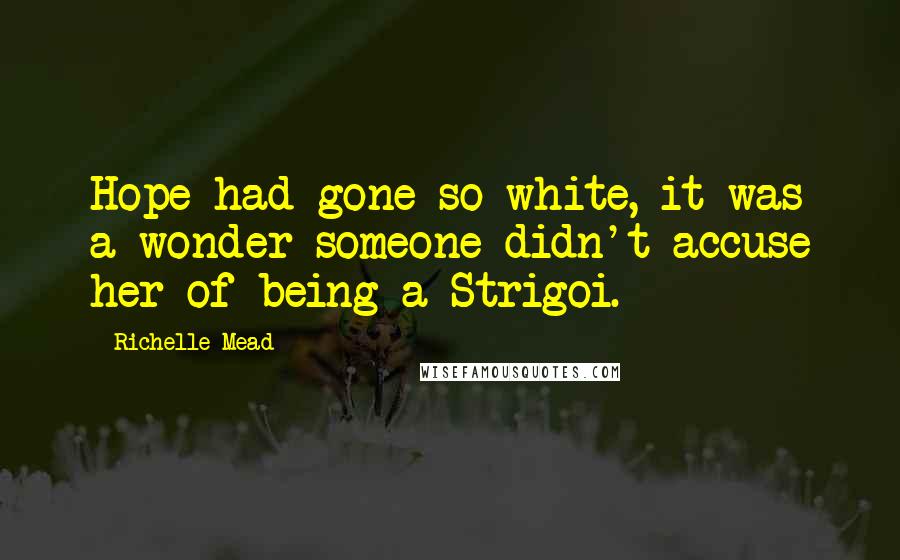 Richelle Mead Quotes: Hope had gone so white, it was a wonder someone didn't accuse her of being a Strigoi.