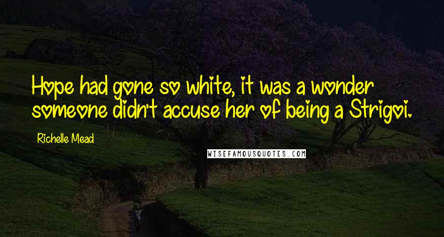 Richelle Mead Quotes: Hope had gone so white, it was a wonder someone didn't accuse her of being a Strigoi.