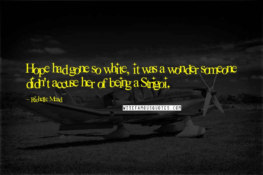 Richelle Mead Quotes: Hope had gone so white, it was a wonder someone didn't accuse her of being a Strigoi.