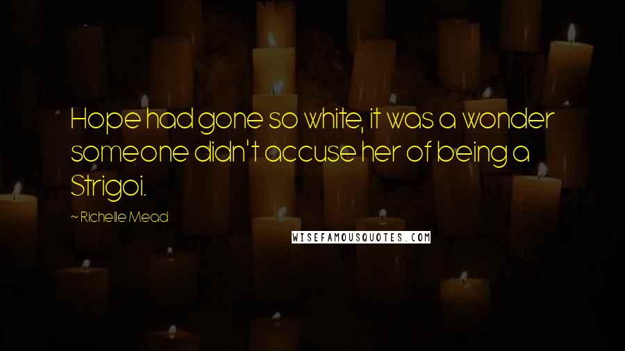 Richelle Mead Quotes: Hope had gone so white, it was a wonder someone didn't accuse her of being a Strigoi.