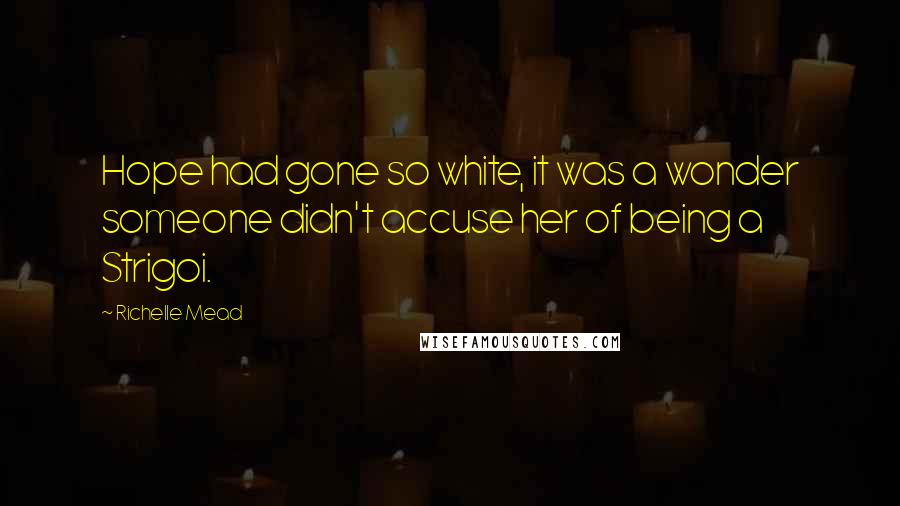 Richelle Mead Quotes: Hope had gone so white, it was a wonder someone didn't accuse her of being a Strigoi.
