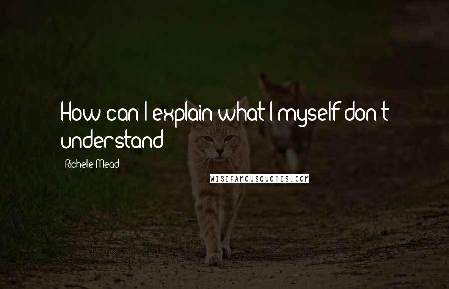 Richelle Mead Quotes: How can I explain what I myself don't understand?