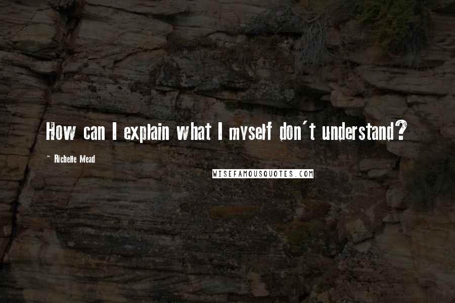 Richelle Mead Quotes: How can I explain what I myself don't understand?