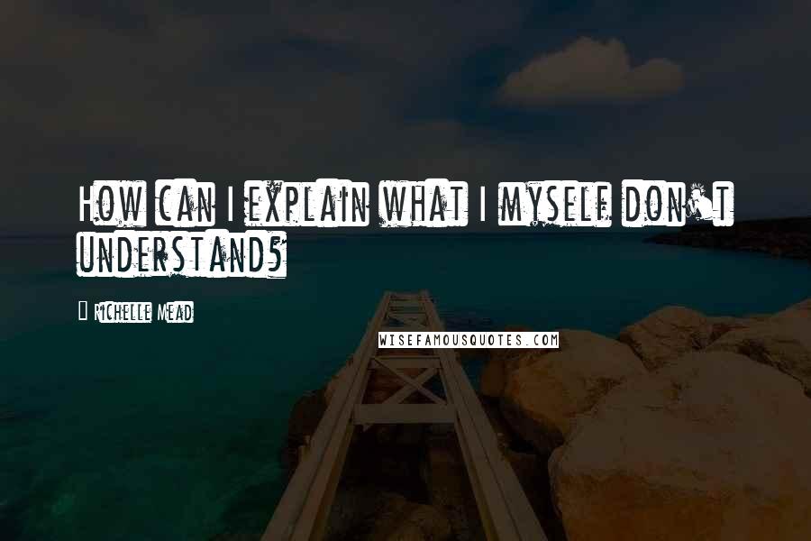Richelle Mead Quotes: How can I explain what I myself don't understand?