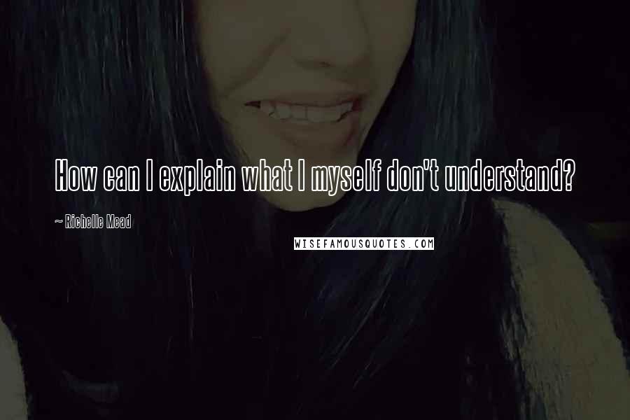 Richelle Mead Quotes: How can I explain what I myself don't understand?