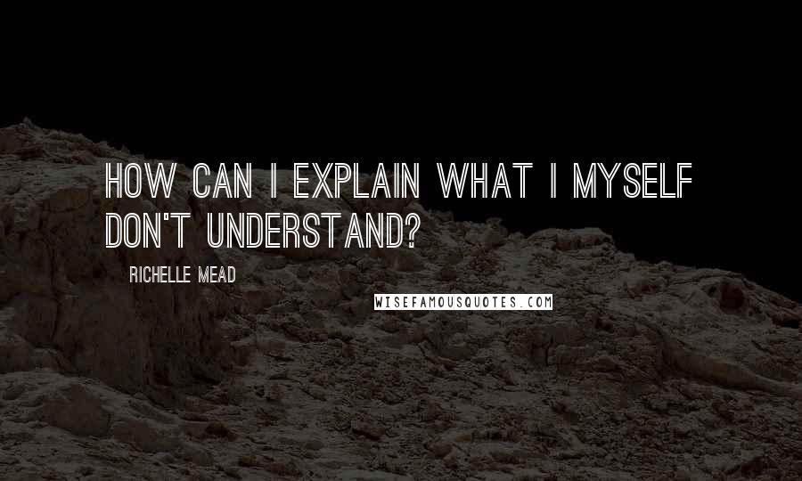 Richelle Mead Quotes: How can I explain what I myself don't understand?