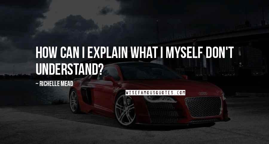 Richelle Mead Quotes: How can I explain what I myself don't understand?
