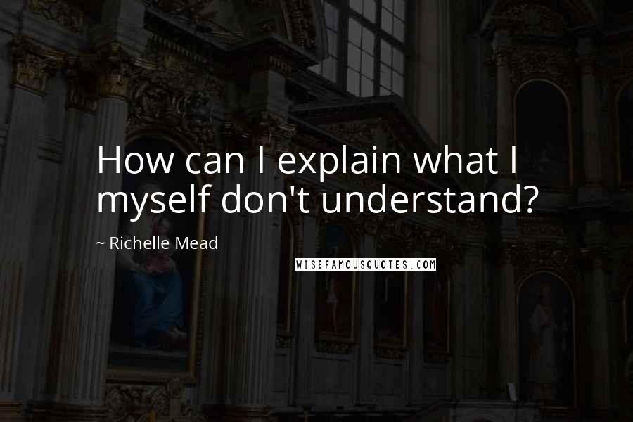 Richelle Mead Quotes: How can I explain what I myself don't understand?