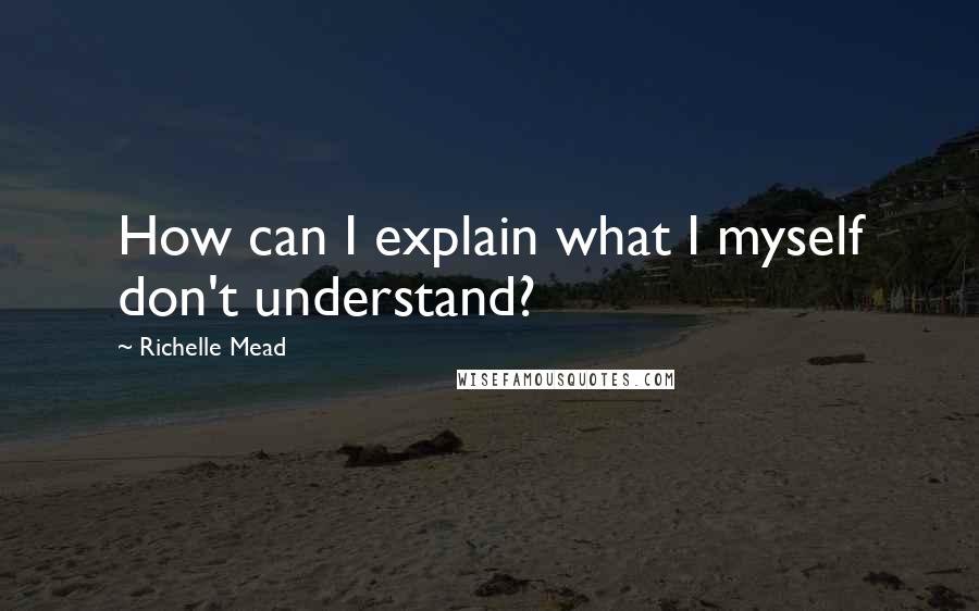 Richelle Mead Quotes: How can I explain what I myself don't understand?