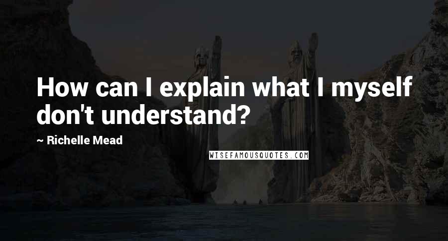 Richelle Mead Quotes: How can I explain what I myself don't understand?