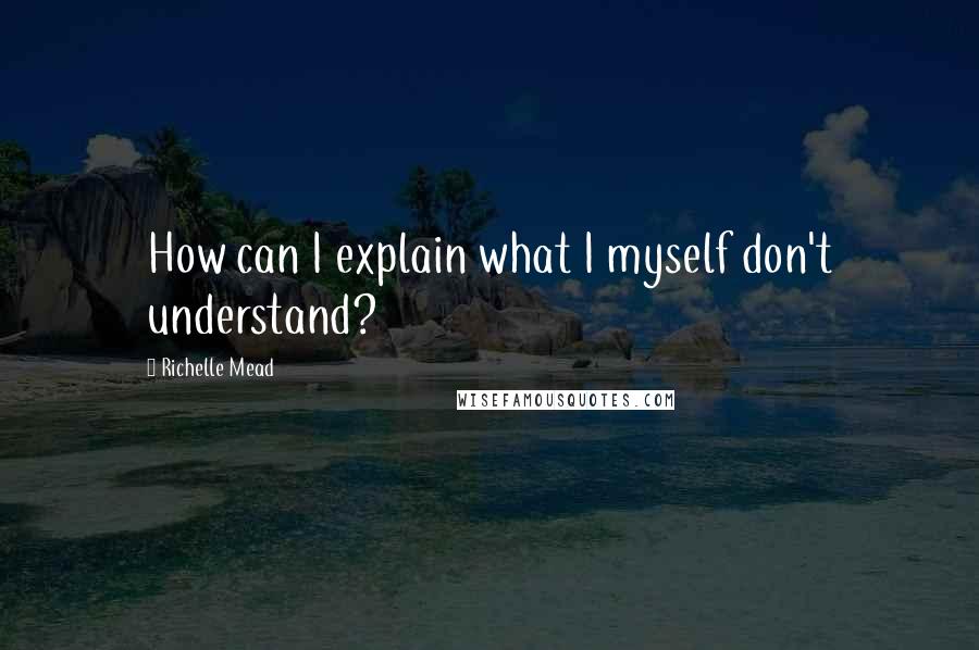 Richelle Mead Quotes: How can I explain what I myself don't understand?