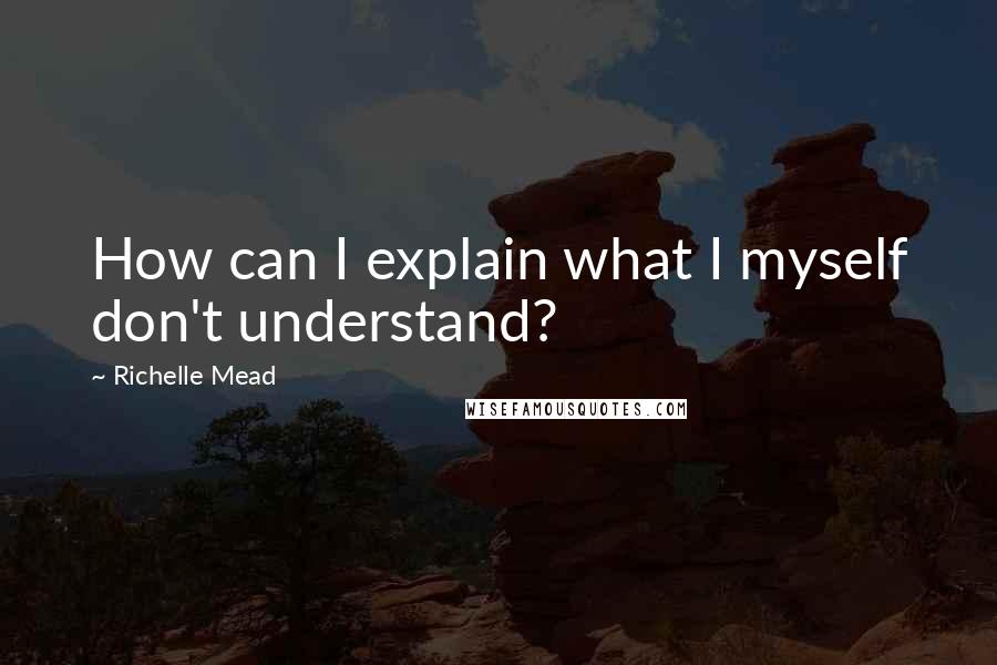 Richelle Mead Quotes: How can I explain what I myself don't understand?